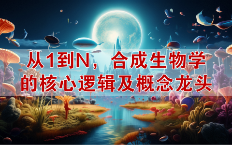 新风口！合成生物学的核心逻辑及概念龙头